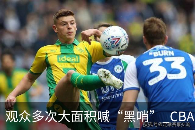 观众多次大面积喊“黑哨” CBA对上海赛区、上海久事俱乐部处罚